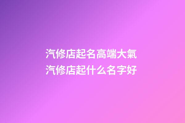 汽修店起名高端大氣 汽修店起什么名字好